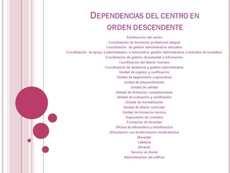 D EPENDENCIAS DEL CENTRO EN ORDEN DESCENDENTE Subdirección del centro Coordinación de formación profesional integral Coordinación de gestión administrativa.