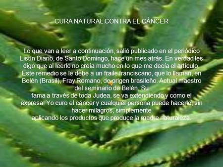 CURA NATURAL CONTRA EL CÁNCER Lo que van a leer a continuación, salió publicado en el periódico Listín Diario, de Santo Domingo, hace un mes atrás.