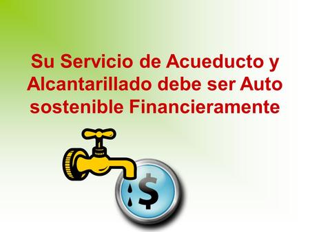 Su Servicio de Acueducto y Alcantarillado debe ser Auto sostenible Financieramente.