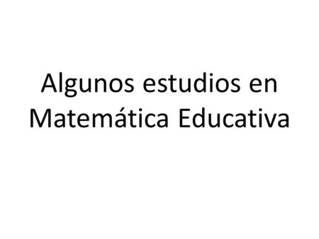 Algunos estudios en Matemática Educativa. La investigación en Matemática Educativa (Didáctica de la matemática) aborda cuestiones tales como:  ¿Cuál.