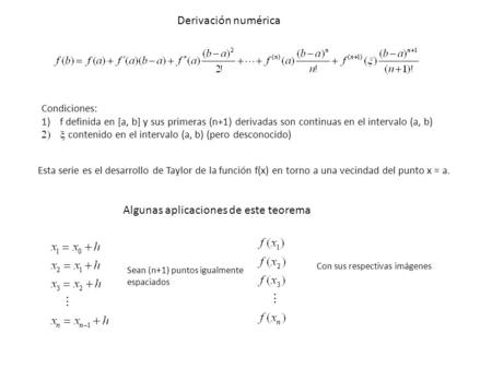 Derivación numérica Condiciones: 1)f definida en [a, b] y sus primeras (n+1) derivadas son continuas en el intervalo (a, b)  contenido en el intervalo.