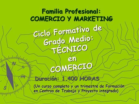 Ciclo Formativo de Grado Medio: TÉCNICO en enCOMERCIO Familia Profesional: COMERCIO Y MARKETING Duración: 1.400 HORAS (Un curso completo y un trimestre.