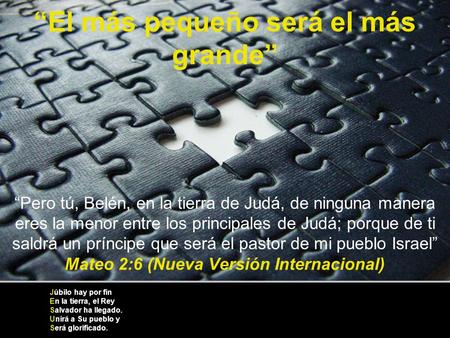 “El más pequeño será el más grande” “Pero tú, Belén, en la tierra de Judá, de ninguna manera eres la menor entre los principales de Judá; porque.