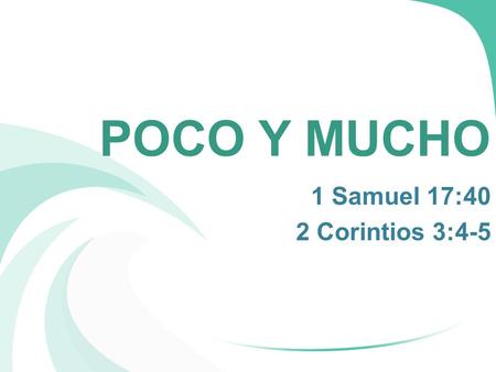 POCO Y MUCHO 1 Samuel 17:40 2 Corintios 3:4-5. 1 Samuel 17:40 Entonces tomó su cayado en su mano y escogió cinco piedras lisas del arroyo, y las puso.
