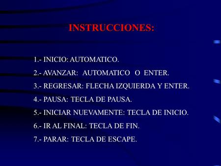 INSTRUCCIONES: 1.- INICIO: AUTOMATICO. 2.- AVANZAR: AUTOMATICO O ENTER. 3.- REGRESAR: FLECHA IZQUIERDA Y ENTER. 4.- PAUSA: TECLA DE PAUSA. 5.- INICIAR.