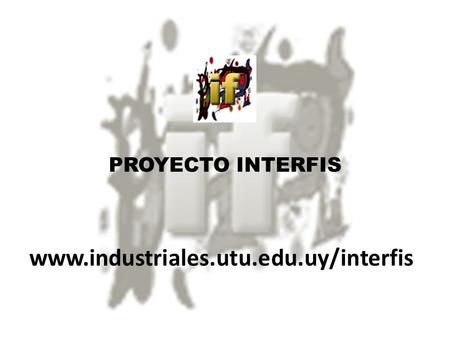 PROYECTO INTERFIS www.industriales.utu.edu.uy/interfis.