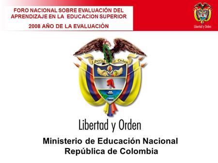 Ministerio de Educación Nacional República de Colombia FORO NACIONAL SOBRE EVALUACIÓN DEL APRENDIZAJE EN LA EDUCACION SUPERIOR 2008 AÑO DE LA EVALUACIÓN.