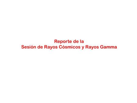 Reporte de la Sesión de Rayos Cósmicos y Rayos Gamma.