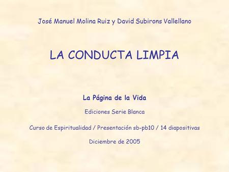 José Manuel Molina Ruiz y David Subirons Vallellano LA CONDUCTA LIMPIA La Página de la Vida Ediciones Serie Blanca Curso de Espiritualidad / Presentación.
