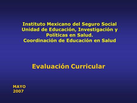 Instituto Mexicano del Seguro Social Unidad de Educación, Investigación y Políticas en Salud. Coordinación de Educación en Salud Evaluación Curricular.