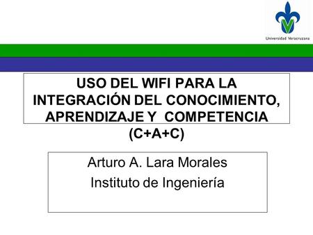 USO DEL WIFI PARA LA INTEGRACIÓN DEL CONOCIMIENTO, APRENDIZAJE Y COMPETENCIA (C+A+C) Arturo A. Lara Morales Instituto de Ingeniería.