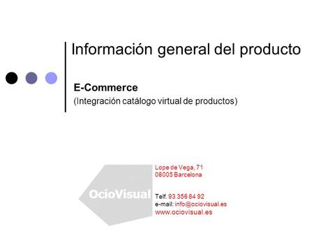 Información general del producto E-Commerce (Integración catálogo virtual de productos) Lope de Vega, 71 08005 Barcelona Telf. 93 356 84 92