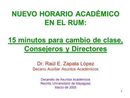 1 NUEVO HORARIO ACADÉMICO EN EL RUM: 15 minutos para cambio de clase, Consejeros y Directores Dr. Raúl E. Zapata López Decano Auxiliar Asuntos Académicos.