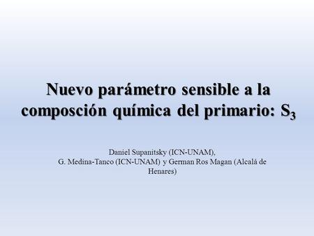 Nuevo parámetro sensible a la composción química del primario: S 3 Daniel Supanitsky (ICN-UNAM), G. Medina-Tanco (ICN-UNAM) y German Ros Magan (Alcalá.