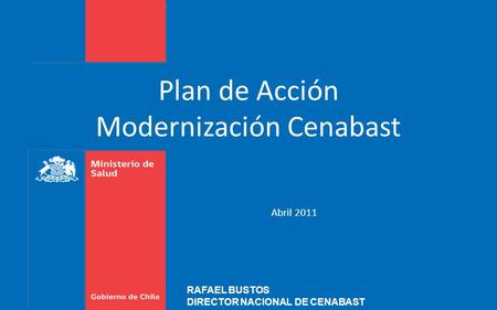 Plan de Acción Modernización Cenabast Abril 2011 RAFAEL BUSTOS DIRECTOR NACIONAL DE CENABAST.