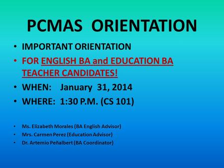 PCMAS ORIENTATION IMPORTANT ORIENTATION FOR ENGLISH BA and EDUCATION BA TEACHER CANDIDATES! WHEN: January 31, 2014 WHERE: 1:30 P.M. (CS 101) Ms. Elizabeth.
