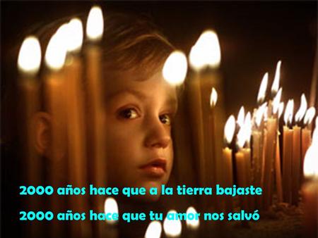 2000 años hace que a la tierra bajaste 2000 años hace que tu amor nos salvó.