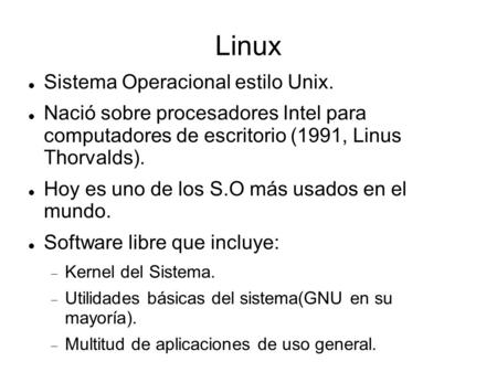 Linux Sistema Operacional estilo Unix. Nació sobre procesadores Intel para computadores de escritorio (1991, Linus Thorvalds). Hoy es uno de los S.O más.