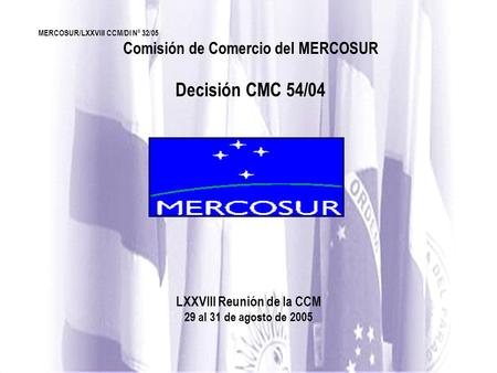 MERCOSUR/LXXVIII CCM/DI Nº 32/05 Comisión de Comercio del MERCOSUR Decisión CMC 54/04 LXXVIII Reunión de la CCM 29 al 31 de agosto de 2005.