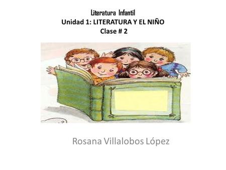 Unidad 1: LITERATURA Y EL NIÑO Clase # 2 Rosana Villalobos López Literatura Infantil Unidad 1: LITERATURA Y EL NIÑO Clase # 2.