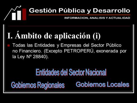 I. Ámbito de aplicación (i) Todas las Entidades y Empresas del Sector Público no Financiero. (Excepto PETROPERÚ, exonerada por la Ley Nº 28840).