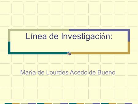 L í nea de Investigaci ó n: Mar í a de Lourdes Acedo de Bueno.