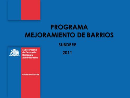 SUBDERE 2011 PROGRAMA MEJORAMIENTO DE BARRIOS. OBJETIVO Contribuir a mejorar la calidad de vida de la población de escasos recursos que habita en condiciones.