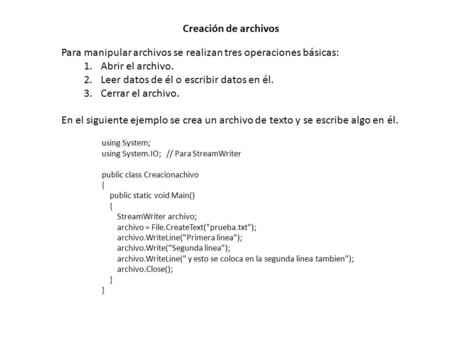 Using System; using System.IO; // Para StreamWriter public class Creacionachivo { public static void Main() { StreamWriter archivo; archivo = File.CreateText(prueba.txt);
