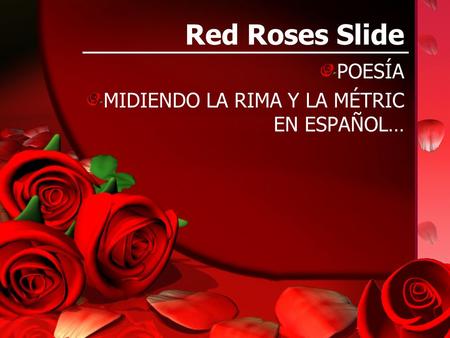 Red Roses Slide POESÍA MIDIENDO LA RIMA Y LA MÉTRIC EN ESPAÑOL…