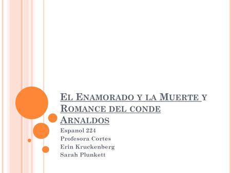 E L E NAMORADO Y LA M UERTE Y R OMANCE DEL CONDE A RNALDOS Espanol 224 Profesora Cortes Erin Kruckenberg Sarah Plunkett.