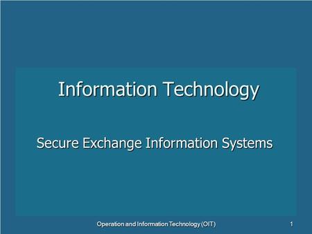 Information Technology Secure Exchange Information Systems Operation and Information Technology (OIT)1.