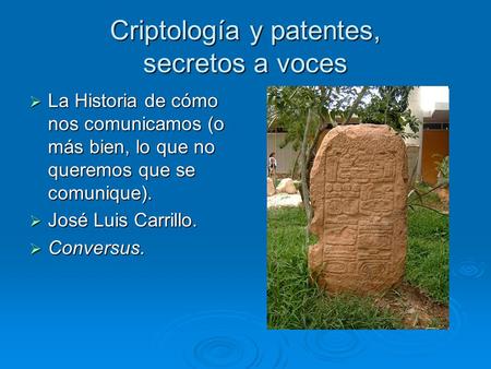 Criptología y patentes, secretos a voces  La Historia de cómo nos comunicamos (o más bien, lo que no queremos que se comunique).  José Luis Carrillo.
