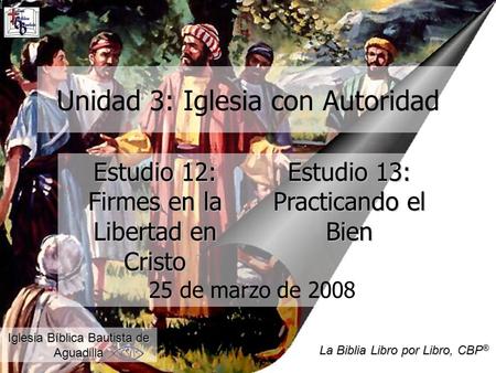 Unidad 3: Iglesia con Autoridad Estudio 12: Firmes en la Libertad en Cristo Iglesia Bíblica Bautista de Aguadilla La Biblia Libro por Libro, CBP ® Estudio.