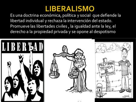 LIBERALISMO Es una doctrina económica, política y social que defiende la libertad individual y rechaza la intervención del estado. Promueve las libertades.