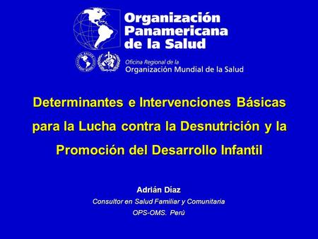 Determinantes e Intervenciones Básicas para la Lucha contra la Desnutrición y la Promoción del Desarrollo Infantil Adrián Díaz Consultor en Salud Familiar.