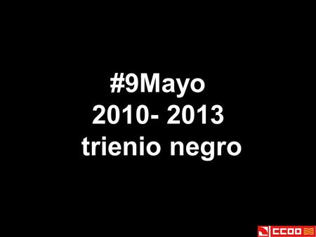#9Mayo 2010- 2013 trienio negro. 12 de mayo de 2010 Reducción del 5% de las retribuciones. Congelación salarial para el año 2011.