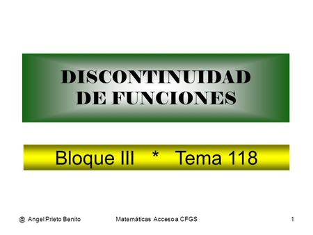 @ Angel Prieto BenitoMatemáticas Acceso a CFGS1 DISCONTINUIDAD DE FUNCIONES Bloque III * Tema 118.