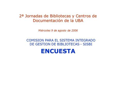 2ª Jornadas de Bibliotecas y Centros de Documentación de la UBA Miércoles 9 de agosto de 2006 COMISION PARA EL SISTEMA INTEGRADO DE GESTION DE BIBLIOTECAS.