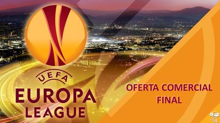 OFERTA COMERCIAL FINAL OFERTA COMERCIAL FINAL. Final Española Europa League Miércoles 14 Mayo 20:45 FINAL 14 Mayo (20:45) Sevilla Vs. Benfica.