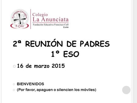 2ª REUNIÓN DE PADRES 1º ESO 16 de marzo 2015 BIENVENIDOS (Por favor, apaguen o silencien los móviles)