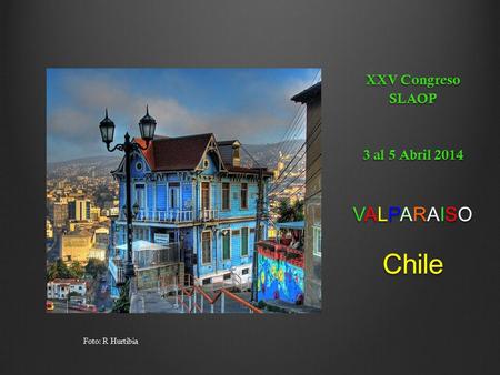 XXV Congreso SLAOP 3 al 5 Abril 2014 VALPARAISO Chile Foto: R Hurtibia.