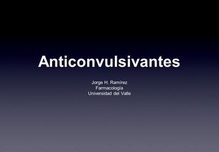Anticonvulsivantes Jorge H. Ramírez Farmacología Universidad del Valle