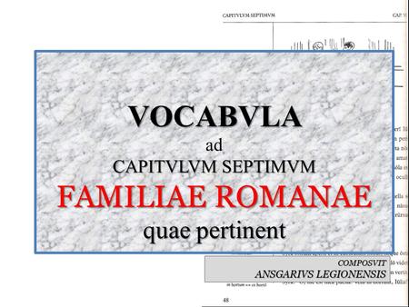 VOCABVLA CAPITVLVM SEPTIMVM FAMILIAE ROMANAE quae pertinent VOCABVLA ad CAPITVLVM SEPTIMVM FAMILIAE ROMANAE quae pertinent COMPOSVIT ANSGARIVS LEGIONENSIS.