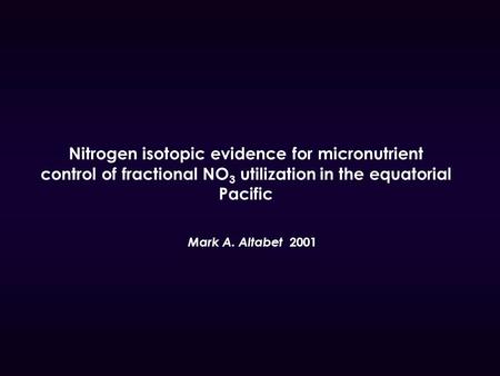 Nitrogen isotopic evidence for micronutrient control of fractional NO 3 utilization in the equatorial Pacific Mark A. Altabet 2001.