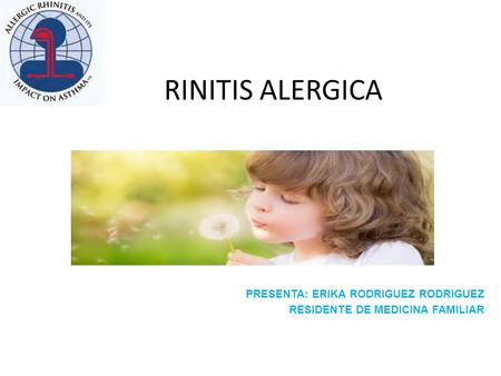 RINITIS ALERGICA PRESENTA: ERIKA RODRIGUEZ RODRIGUEZ RESIDENTE DE MEDICINA FAMILIAR.