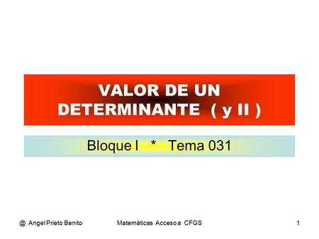 @ Angel Prieto BenitoMatemáticas Acceso a CFGS1 VALOR DE UN DETERMINANTE ( y II ) Bloque I * Tema 031.