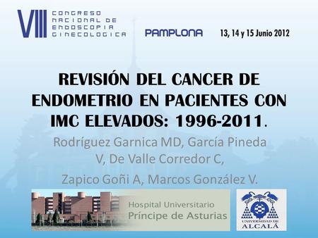 REVISIÓN DEL CANCER DE ENDOMETRIO EN PACIENTES CON IMC ELEVADOS: 1996-2011. Rodríguez Garnica MD, García Pineda V, De Valle Corredor C, Zapico Goñi A,