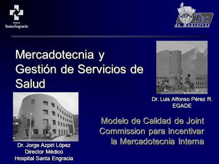 Mercadotecnia y Gestión de Servicios de Salud Modelo de Calidad de Joint Commission para Incentivar la Mercadotecnia Interna Dr. Jorge Azpiri López Director.