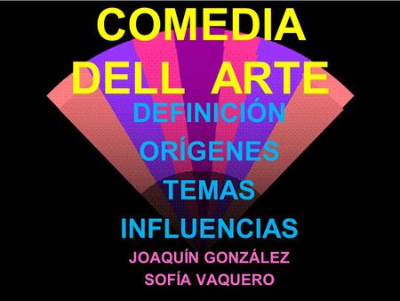 COMEDIA DELL ARTE DEFINICIÓN ORÍGENES TEMAS INFLUENCIAS JOAQUÍN GONZÁLEZ SOFÍA VAQUERO.