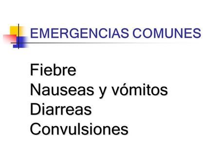 EMERGENCIAS COMUNES Fiebre Nauseas y vómitos Diarreas Convulsiones.